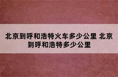 北京到呼和浩特火车多少公里 北京到呼和浩特多少公里